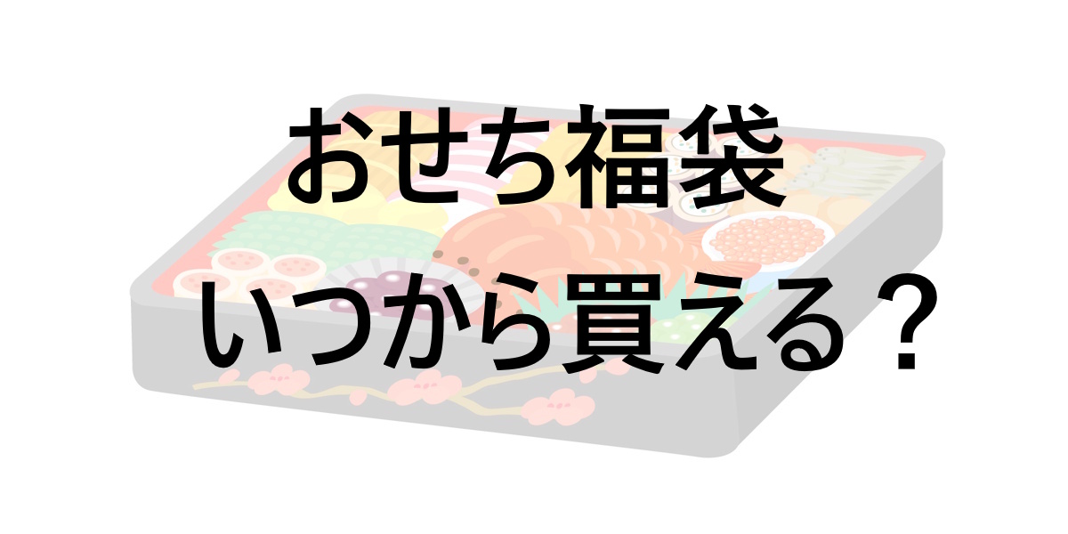 おせち福袋はいつから買える？タイミングを逃さないための時期・目的・購入先ガイド