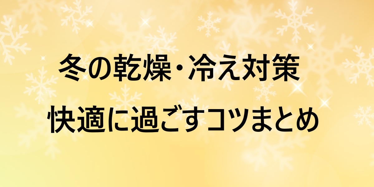 冬の乾燥＆冷え対策グッズまとめ！あたため・うるおい・リラックスで心地よく過ごす