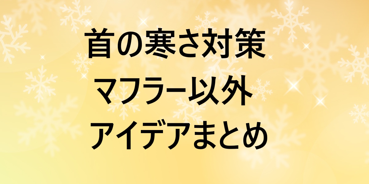 首の寒さ対策、マフラー以外なら？おすすめ防寒グッズとアイデアまとめ