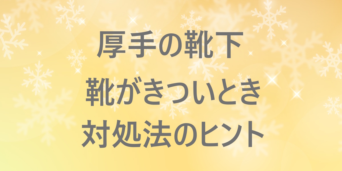 厚手の靴下で靴がきつい…と感じた時の工夫：暖かさを保ちながら快適に履くためのヒント