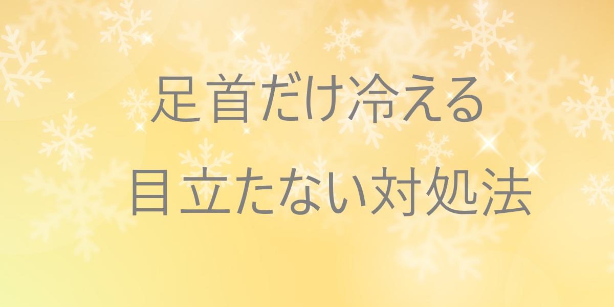足首だけ冷えると感じるときに：目立たずにできる小さな工夫